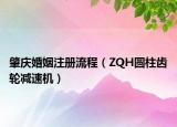 肇慶婚姻注冊(cè)流程（ZQH圓柱齒輪減速機(jī)）