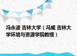 馮永波 吉林大學(xué)（馮威 吉林大學(xué)環(huán)境與資源學(xué)院教授）