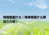 綠娘娘是什么（綠婆娘是什么梗簡介介紹）