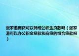 張家港商貸可以轉(zhuǎn)成公積金貸款嗎（張家港可以辦公積金貸款和商貸的組合貸款嗎）