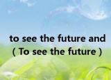 to see the future and（To see the future）