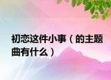 初戀這件小事（的主題曲有什么）