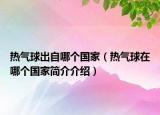 熱氣球出自哪個(gè)國家（熱氣球在哪個(gè)國家簡介介紹）