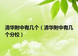 清華附中有幾個（清華附中有幾個分校）