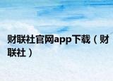 財聯(lián)社官網(wǎng)app下載（財聯(lián)社）