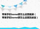 蘋果手機(jī)home鍵怎么設(shè)置截屏（蘋果手機(jī)home鍵怎么設(shè)置到桌面）