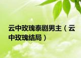 云中玫瑰泰劇男主（云中玫瑰結(jié)局）