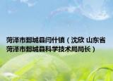 菏澤市鄄城縣閆什鎮(zhèn)（沈欣 山東省菏澤市鄄城縣科學(xué)技術(shù)局局長(zhǎng)）