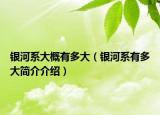 銀河系大概有多大（銀河系有多大簡介介紹）