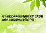 高爾基的自傳體三部曲是哪三部（高爾基自傳體三部曲是哪三部簡介介紹）