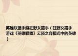 英雄聯(lián)盟手游狂野女獵手（狂野女獵手 游戲《英雄聯(lián)盟》云頂之弈模式中的英雄）