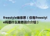 freestyle啥意思（你有freestyle嗎是什么意思簡(jiǎn)介介紹）