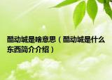 酷動城是啥意思（酷動城是什么東西簡介介紹）