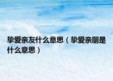 摯愛親友什么意思（摯愛親朋是什么意思）