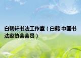 白鶴軒書法工作室（白鶴 中國書法家協(xié)會會員）
