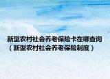 新型農(nóng)村社會養(yǎng)老保險卡在哪查詢（新型農(nóng)村社會養(yǎng)老保險制度）