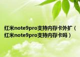紅米note9pro支持內(nèi)存卡外擴(kuò)（紅米note9pro支持內(nèi)存卡嗎）