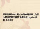 蓋拉德麗爾夫人的丈夫到底是誰?。槭裁炊颊f是瑟蘭督爾 難道他是Legolas他媽 不會吧）