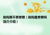 趙構(gòu)算不算昏君（趙構(gòu)是昏君嗎簡介介紹）