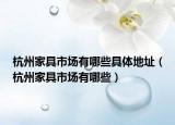 杭州家具市場(chǎng)有哪些具體地址（杭州家具市場(chǎng)有哪些）