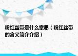 粉紅絲帶是什么意思（粉紅絲帶的含義簡介介紹）