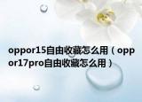 oppor15自由收藏怎么用（oppor17pro自由收藏怎么用）