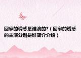 回家的誘惑是誰演的?（回家的誘惑的主演分別是誰簡介介紹）