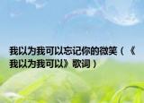 我以為我可以忘記你的微笑（《我以為我可以》歌詞）