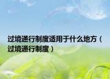 過境通行制度適用于什么地方（過境通行制度）