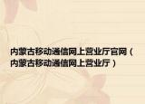 內(nèi)蒙古移動(dòng)通信網(wǎng)上營(yíng)業(yè)廳官網(wǎng)（內(nèi)蒙古移動(dòng)通信網(wǎng)上營(yíng)業(yè)廳）
