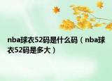 nba球衣52碼是什么碼（nba球衣52碼是多大）