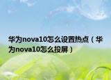 華為nova10怎么設(shè)置熱點（華為nova10怎么投屏）