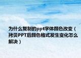 為什么復(fù)制的ppt字體顏色改變（拷貝PPT后顏色格式發(fā)生變化怎么解決）