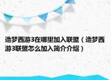 造夢西游3在哪里加入聯(lián)盟（造夢西游3聯(lián)盟怎么加入簡介介紹）