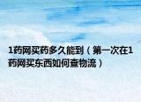 1藥網(wǎng)買藥多久能到（第一次在1藥網(wǎng)買東西如何查物流）