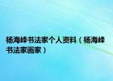 楊海峰書法家個(gè)人資料（楊海峰 書法家畫家）