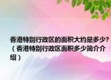 香港特別行政區(qū)的面積大約是多少?（香港特別行政區(qū)面積多少簡介介紹）