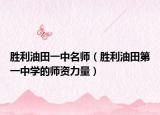 勝利油田一中名師（勝利油田第一中學(xué)的師資力量）