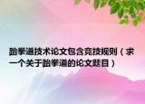 跆拳道技術(shù)論文包含競技規(guī)則（求一個關于跆拳道的論文題目）