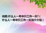 問題:什么人一年中只工作一天?（什么人一年中只工作一天簡介介紹）