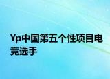 Yp中國(guó)第五個(gè)性項(xiàng)目電競(jìng)選手