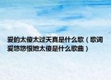 愛的太傻太過(guò)天真是什么歌（歌詞愛悠悠恨她太傻是什么歌曲）