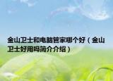 金山衛(wèi)士和電腦管家哪個(gè)好（金山衛(wèi)士好用嗎簡介介紹）