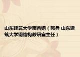 山東建筑大學(xué)隋首鋼（郭兵 山東建筑大學(xué)鋼結(jié)構(gòu)教研室主任）