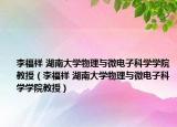 李福祥 湖南大學物理與微電子科學學院教授（李福祥 湖南大學物理與微電子科學學院教授）