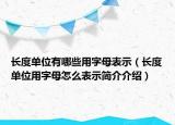 長(zhǎng)度單位有哪些用字母表示（長(zhǎng)度單位用字母怎么表示簡(jiǎn)介介紹）