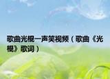 歌曲光棍一聲笑視頻（歌曲《光棍》歌詞）