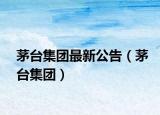 茅臺集團最新公告（茅臺集團）