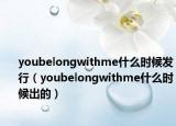youbelongwithme什么時候發(fā)行（youbelongwithme什么時候出的）