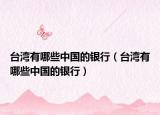 臺灣有哪些中國的銀行（臺灣有哪些中國的銀行）